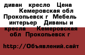 диван   кресло › Цена ­ 7 000 - Кемеровская обл., Прокопьевск г. Мебель, интерьер » Диваны и кресла   . Кемеровская обл.,Прокопьевск г.